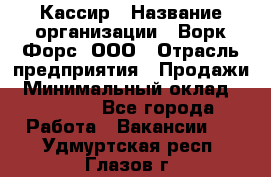 Кассир › Название организации ­ Ворк Форс, ООО › Отрасль предприятия ­ Продажи › Минимальный оклад ­ 28 000 - Все города Работа » Вакансии   . Удмуртская респ.,Глазов г.